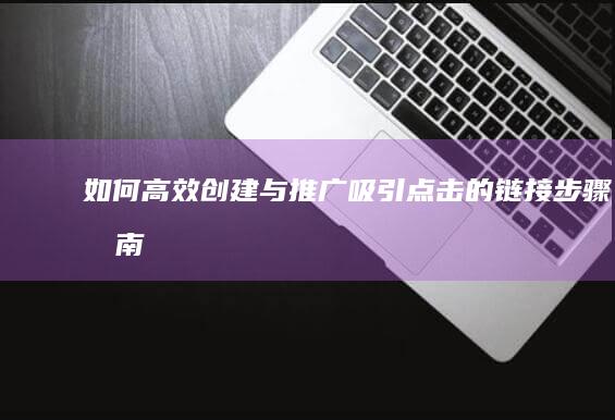 如何高效创建与推广吸引点击的链接：步骤指南